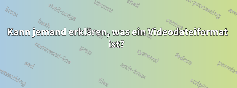 Kann jemand erklären, was ein Videodateiformat ist? 