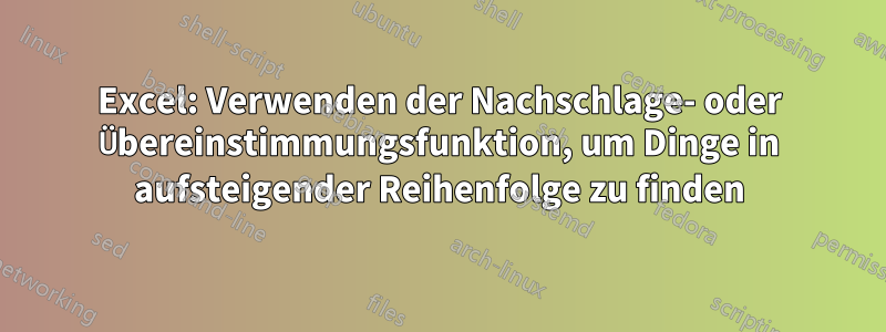 Excel: Verwenden der Nachschlage- oder Übereinstimmungsfunktion, um Dinge in aufsteigender Reihenfolge zu finden