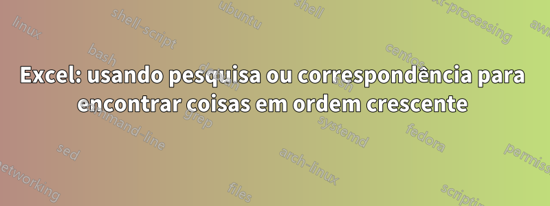 Excel: usando pesquisa ou correspondência para encontrar coisas em ordem crescente