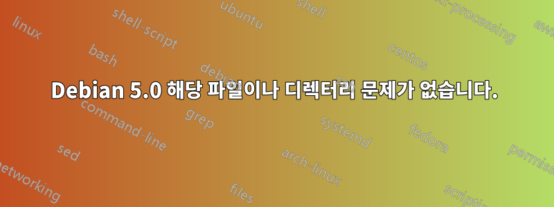 Debian 5.0 해당 파일이나 디렉터리 문제가 없습니다.