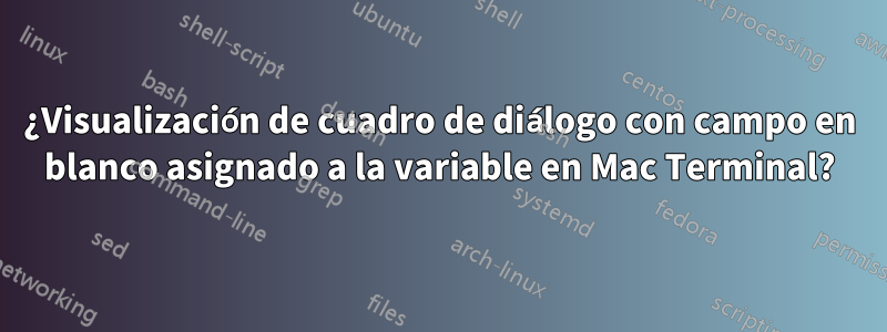 ¿Visualización de cuadro de diálogo con campo en blanco asignado a la variable en Mac Terminal?