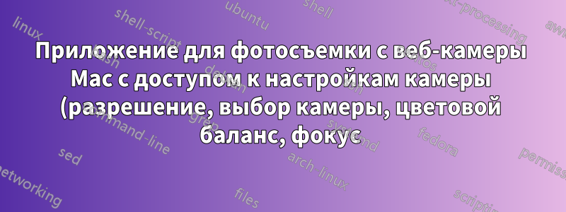 Приложение для фотосъемки с веб-камеры Mac с доступом к настройкам камеры (разрешение, выбор камеры, цветовой баланс, фокус)