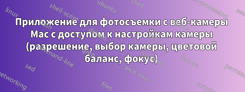Приложение для фотосъемки с веб-камеры Mac с доступом к настройкам камеры (разрешение, выбор камеры, цветовой баланс, фокус)