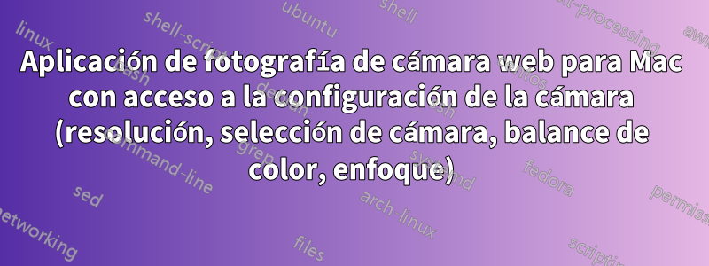 Aplicación de fotografía de cámara web para Mac con acceso a la configuración de la cámara (resolución, selección de cámara, balance de color, enfoque)