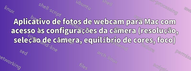 Aplicativo de fotos de webcam para Mac com acesso às configurações da câmera (resolução, seleção de câmera, equilíbrio de cores, foco)