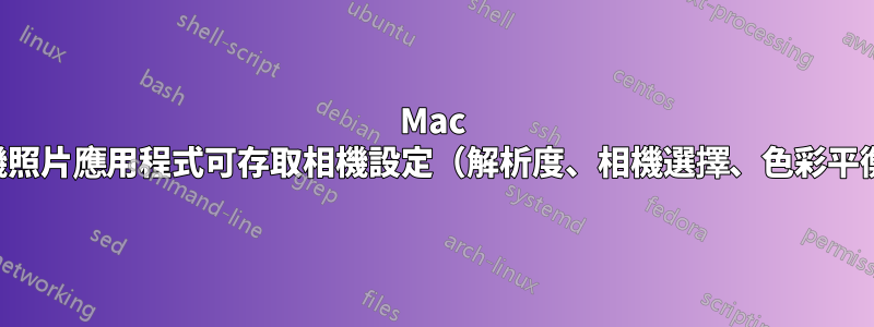 Mac 網路攝影機照片應用程式可存取相機設定(解析度、相機選擇、色彩平衡、對焦)
