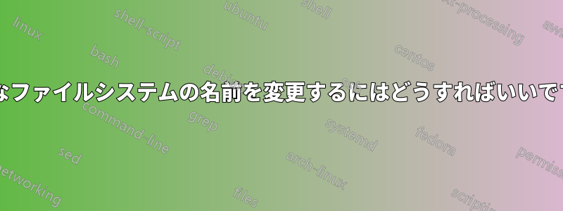 無効なファイルシステムの名前を変更するにはどうすればいいですか?