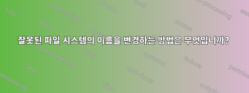 잘못된 파일 시스템의 이름을 변경하는 방법은 무엇입니까?