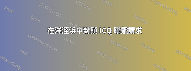 在洋涇浜中封鎖 ICQ 聯繫請求