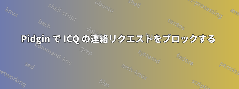 Pidgin で ICQ の連絡リクエストをブロックする