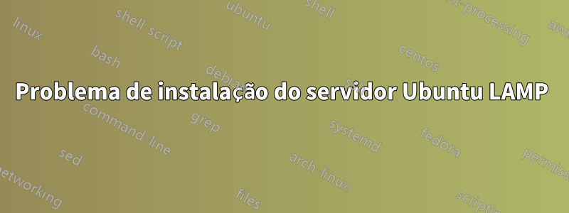 Problema de instalação do servidor Ubuntu LAMP