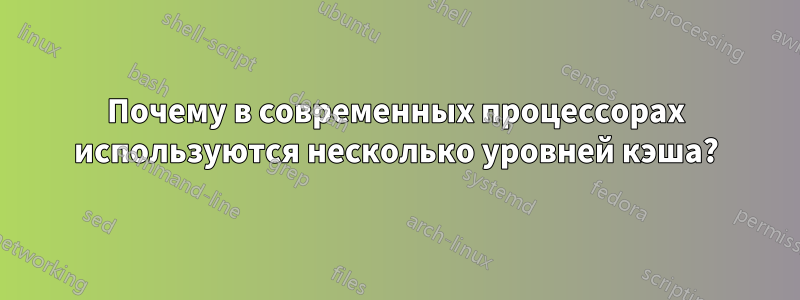 Почему в современных процессорах используются несколько уровней кэша?