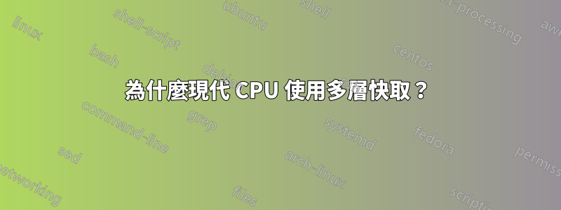為什麼現代 CPU 使用多層快取？