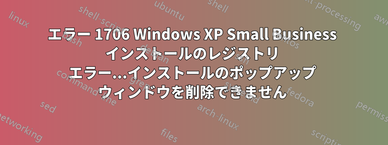 エラー 1706 Windows XP Small Business インストールのレジストリ エラー...インストールのポップアップ ウィンドウを削除できません