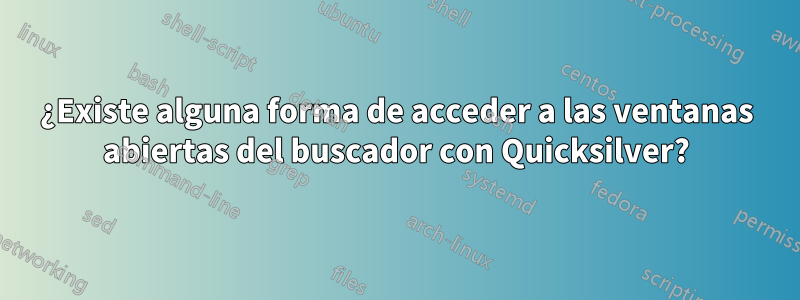 ¿Existe alguna forma de acceder a las ventanas abiertas del buscador con Quicksilver?