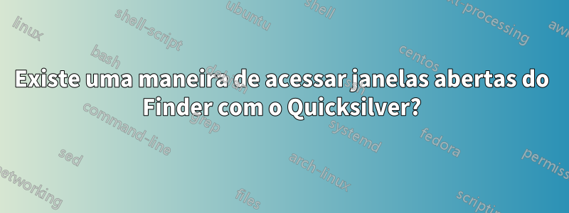 Existe uma maneira de acessar janelas abertas do Finder com o Quicksilver?