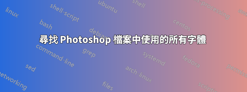 尋找 Photoshop 檔案中使用的所有字體