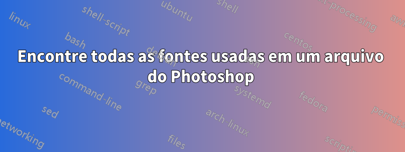 Encontre todas as fontes usadas em um arquivo do Photoshop