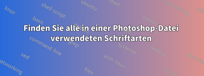Finden Sie alle in einer Photoshop-Datei verwendeten Schriftarten