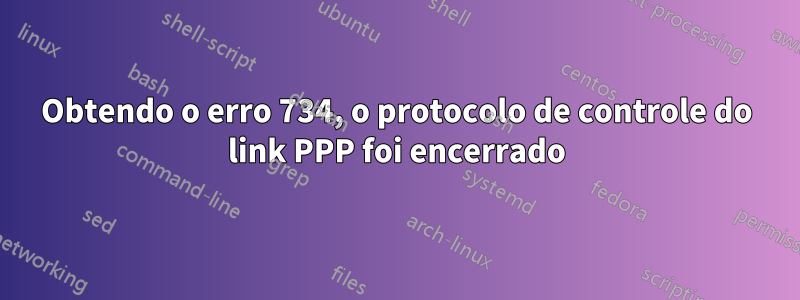 Obtendo o erro 734, o protocolo de controle do link PPP foi encerrado
