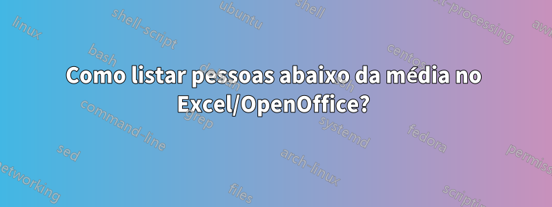 Como listar pessoas abaixo da média no Excel/OpenOffice?