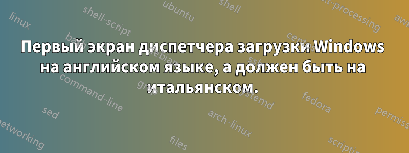 Первый экран диспетчера загрузки Windows на английском языке, а должен быть на итальянском.