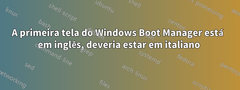 A primeira tela do Windows Boot Manager está em inglês, deveria estar em italiano