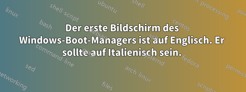 Der erste Bildschirm des Windows-Boot-Managers ist auf Englisch. Er sollte auf Italienisch sein.