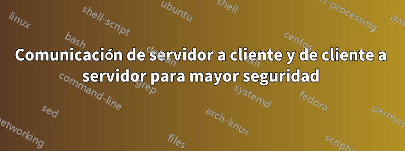 Comunicación de servidor a cliente y de cliente a servidor para mayor seguridad