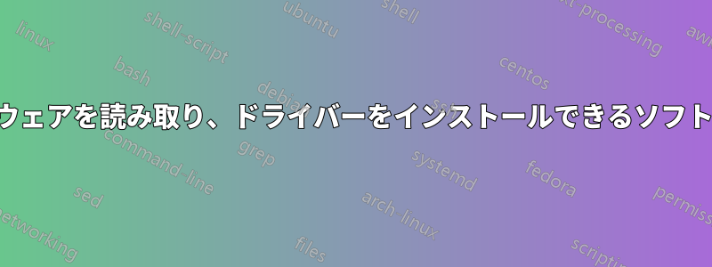 ハードウェアを読み取り、ドライバーをインストールできるソフトウェア