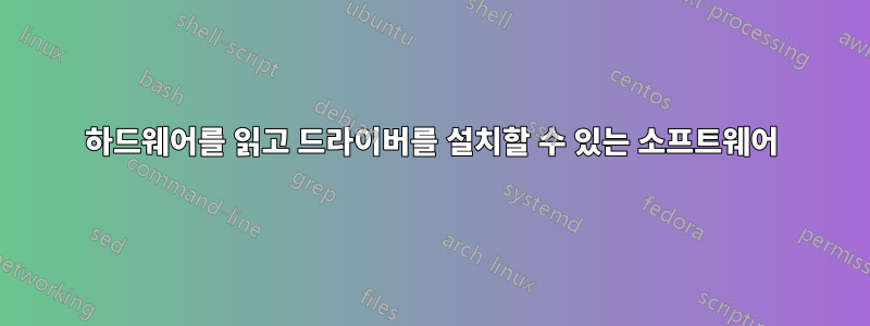 하드웨어를 읽고 드라이버를 설치할 수 있는 소프트웨어