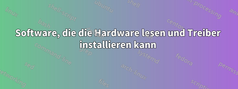 Software, die die Hardware lesen und Treiber installieren kann