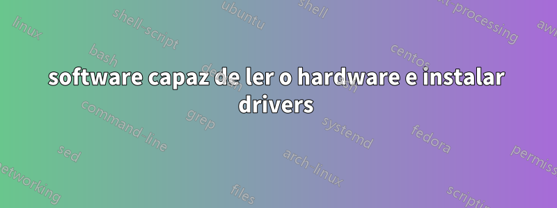 software capaz de ler o hardware e instalar drivers