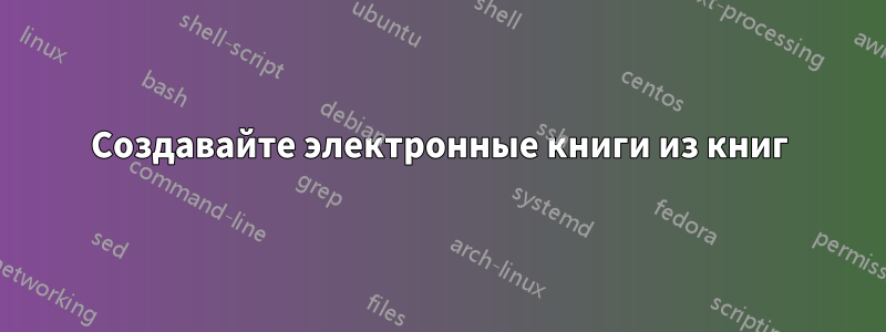 Создавайте электронные книги из книг