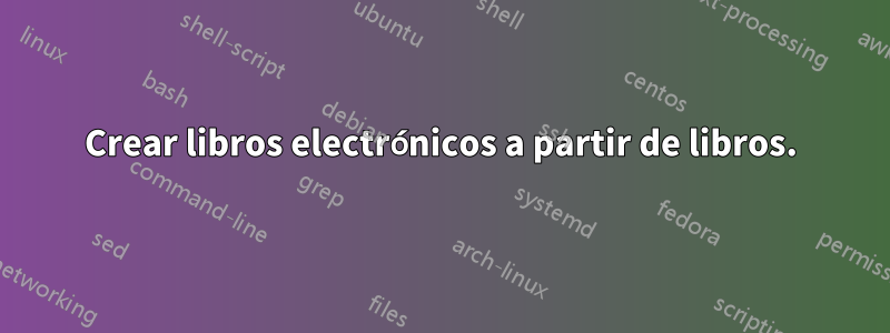 Crear libros electrónicos a partir de libros.