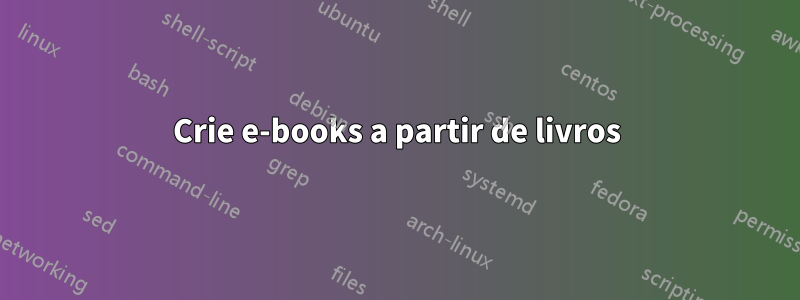 Crie e-books a partir de livros