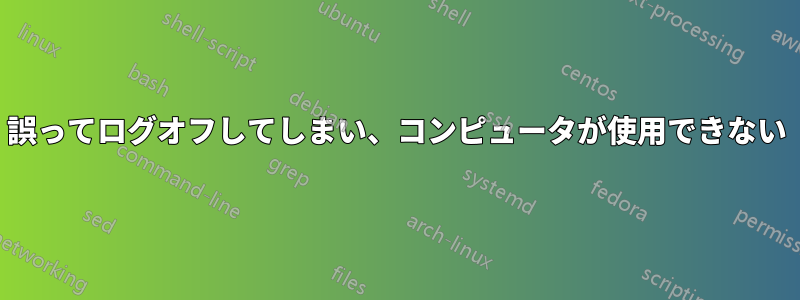 誤ってログオフしてしまい、コンピュータが使用できない