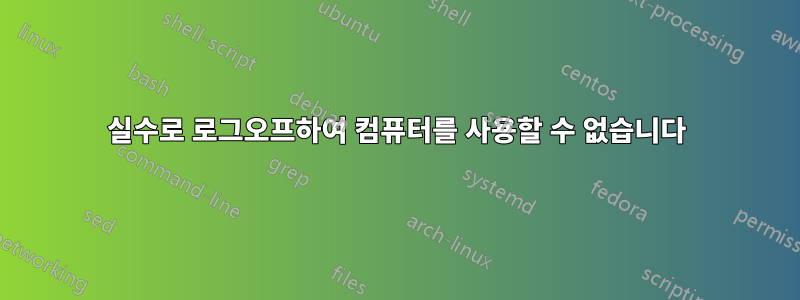 실수로 로그오프하여 컴퓨터를 사용할 수 없습니다