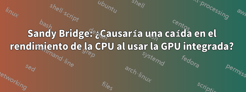 Sandy Bridge: ¿Causaría una caída en el rendimiento de la CPU al usar la GPU integrada?