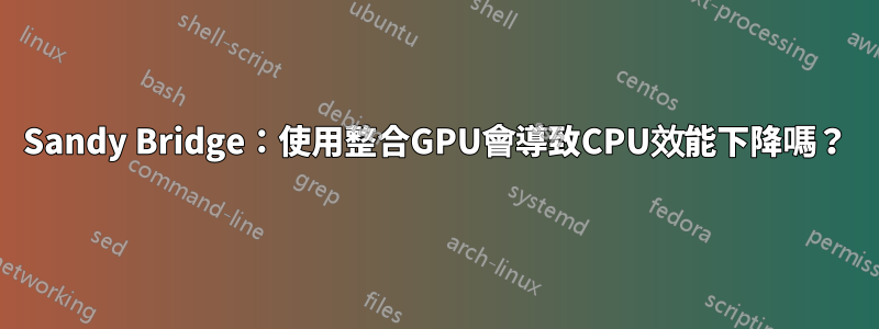Sandy Bridge：使用整合GPU會導致CPU效能下降嗎？