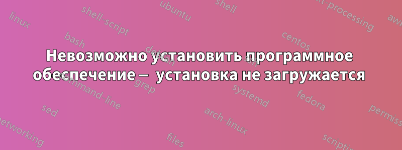 Невозможно установить программное обеспечение — установка не загружается