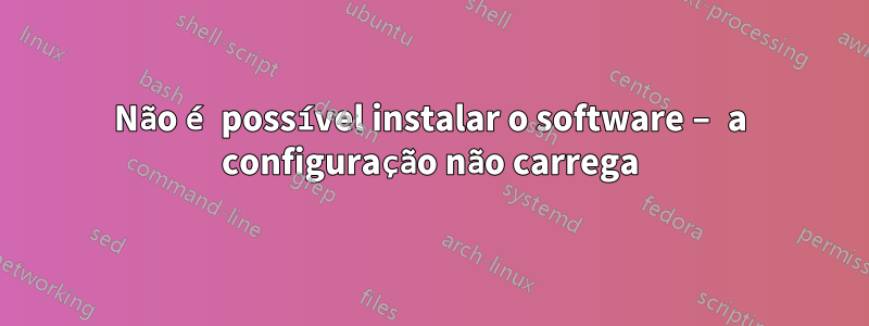 Não é possível instalar o software – a configuração não carrega