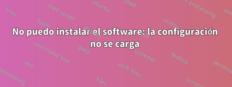 No puedo instalar el software: la configuración no se carga