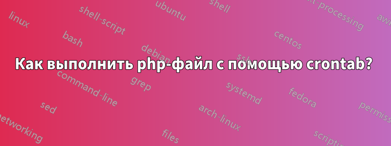 Как выполнить php-файл с помощью crontab?