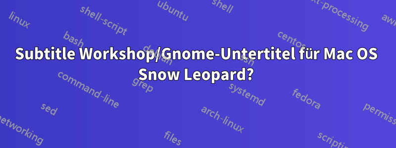 Subtitle Workshop/Gnome-Untertitel für Mac OS Snow Leopard?