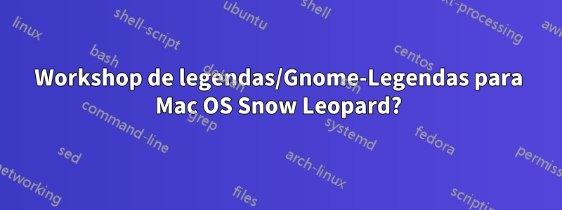 Workshop de legendas/Gnome-Legendas para Mac OS Snow Leopard?