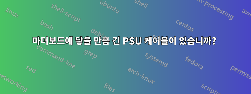 마더보드에 닿을 만큼 긴 PSU 케이블이 있습니까?