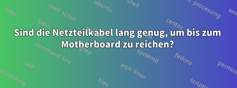 Sind die Netzteilkabel lang genug, um bis zum Motherboard zu reichen?