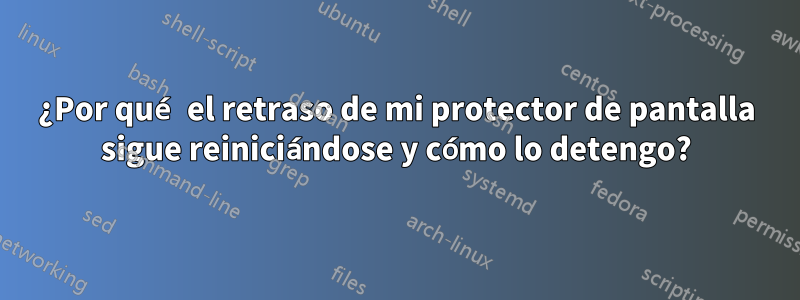 ¿Por qué el retraso de mi protector de pantalla sigue reiniciándose y cómo lo detengo?