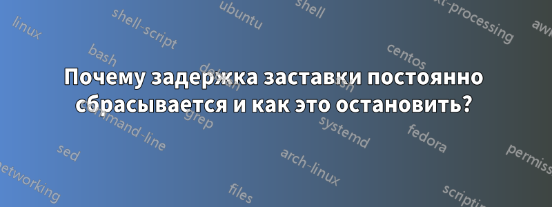 Почему задержка заставки постоянно сбрасывается и как это остановить?